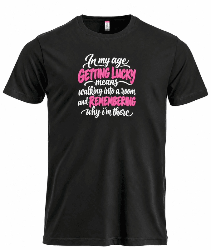 T-shirt /hoodie - In my age GETTING LUCKY means walking into a room and REMEMBERING why i´m there